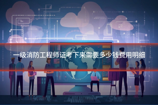 一级消防工程师证考下来需要多少钱费用明细