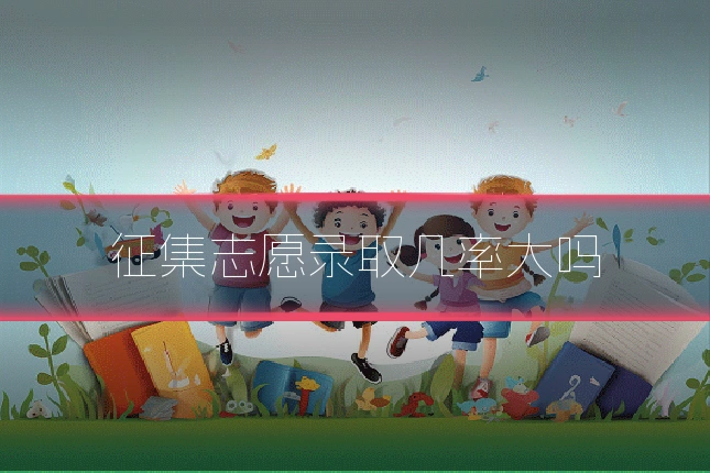 征集志愿录取几率大吗