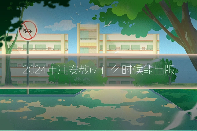 2024年注安教材什么时候能出版