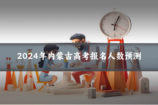 2024年内蒙古高考报名人数预测