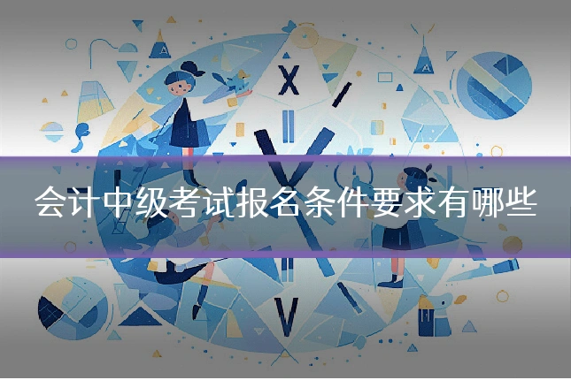 会计中级考试报名条件要求有哪些