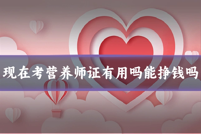 现在考营养师证有用吗能挣钱吗