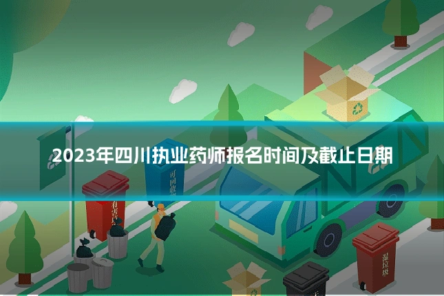 2023年四川执业药师报名时间及截止日期