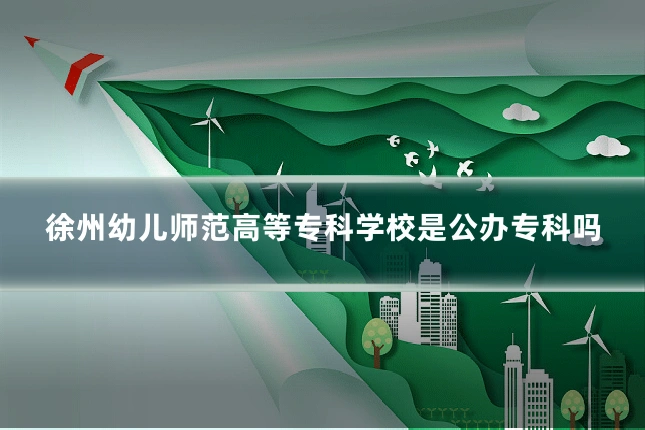 徐州幼儿师范高等专科学校是公办专科吗