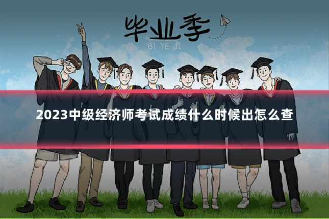 2023中级经济师考试成绩什么时候出怎么查