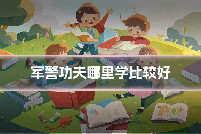 军警功夫哪里学比较好