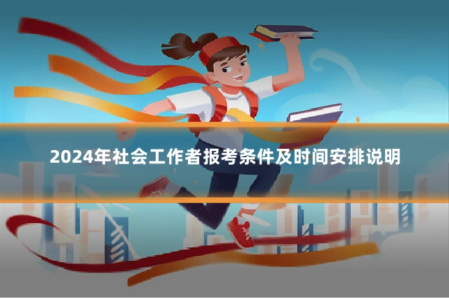 2024年社会工作者报考条件及时间安排说明