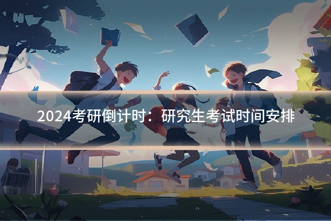 2024考研倒计时：研究生考试时间安排