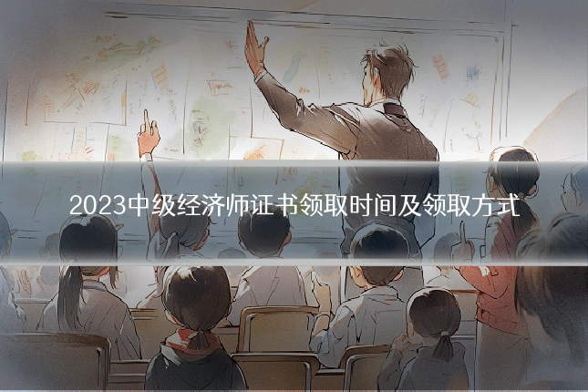 2023中级经济师证书领取时间及领取方式