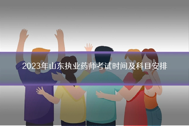 2023年山东执业药师考试时间及科目安排