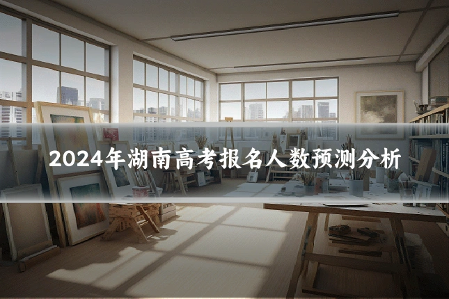 2024年湖南高考报名人数预测分析
