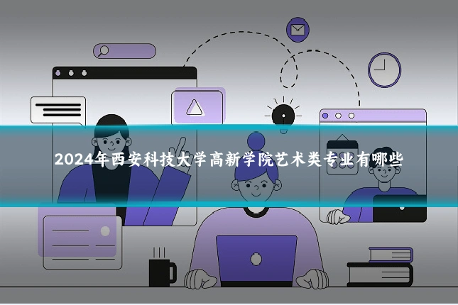 2024年西安科技大学高新学院艺术类专业有哪些