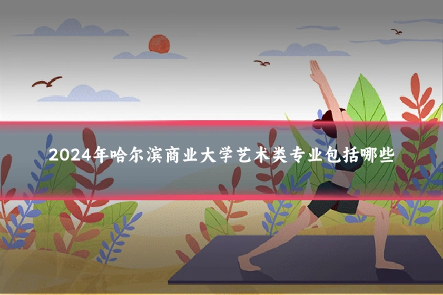 2024年哈尔滨商业大学艺术类专业包括哪些
