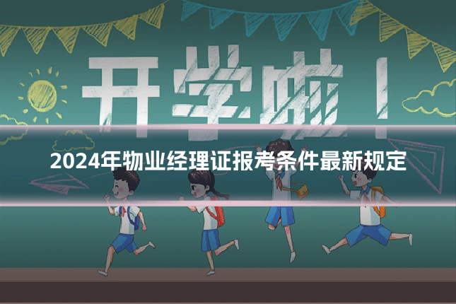 2024年物业经理证报考条件最新规定