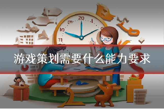 游戏策划需要什么能力要求