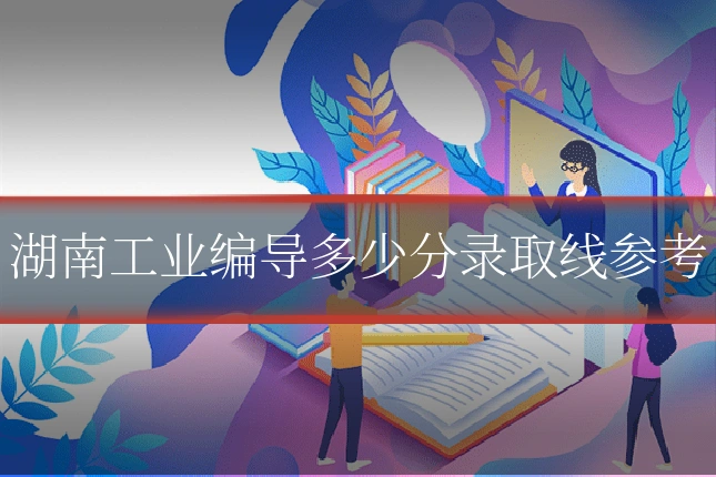 湖南工业编导多少分录取线参考