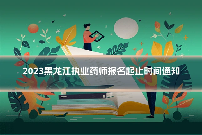 2023黑龙江执业药师报名起止时间通知