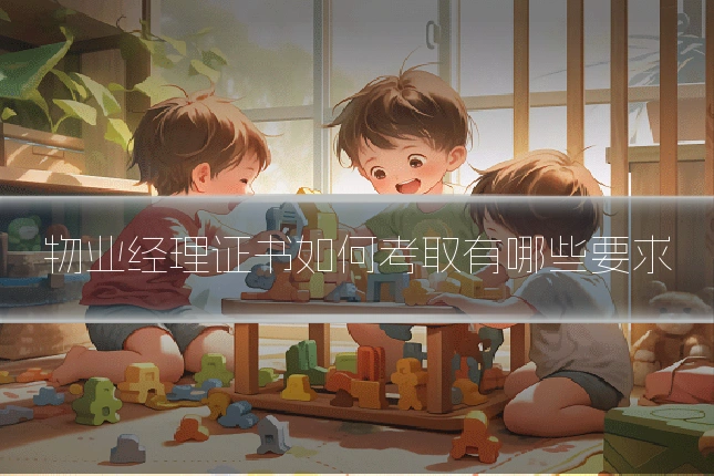 物业经理证书如何考取有哪些要求