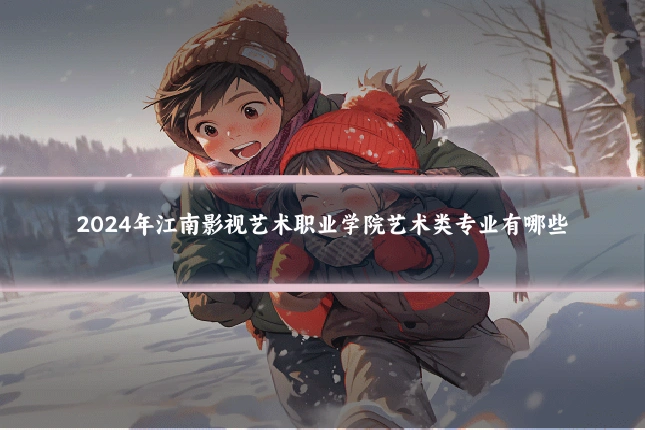 2024年江南影视艺术职业学院艺术类专业有哪些