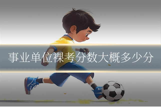 事业单位裸考分数大概多少分