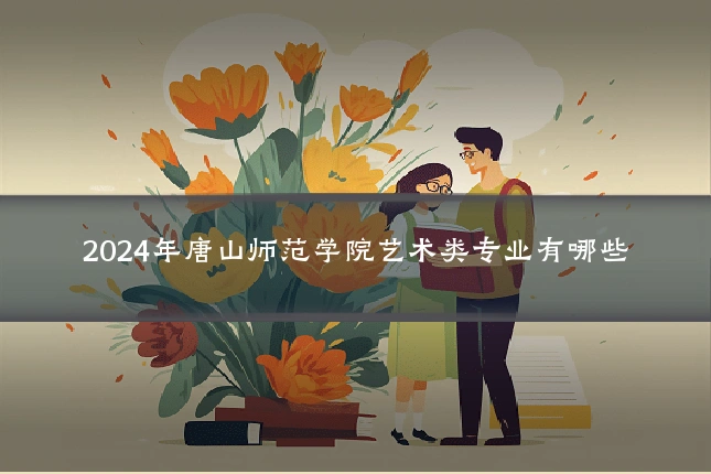 2024年唐山师范学院艺术类专业有哪些