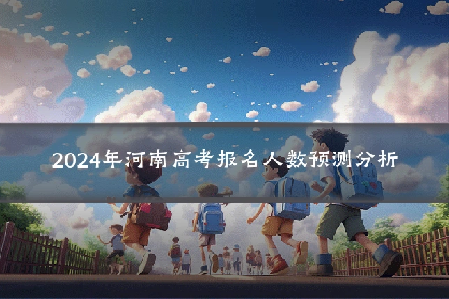 2024年河南高考报名人数预测分析