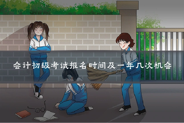 会计初级考试报名时间及一年几次机会