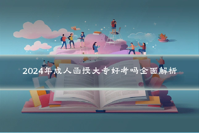2024年成人函授大专好考吗全面解析