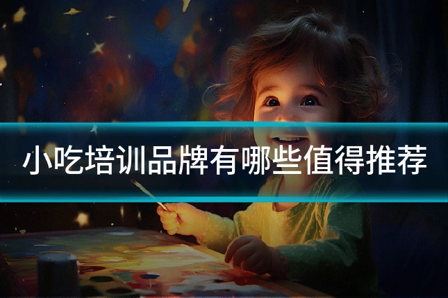 小吃培训品牌有哪些值得推荐