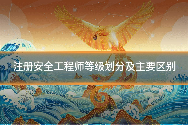 注册安全工程师等级划分及主要区别