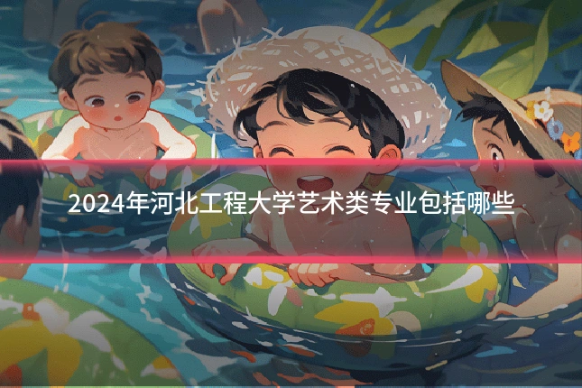 2024年河北工程大学艺术类专业包括哪些