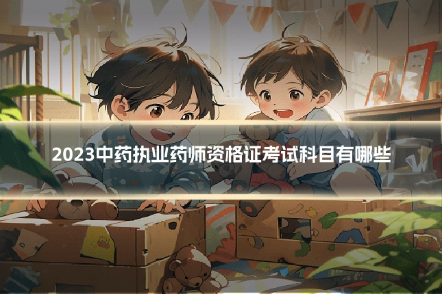 2023中药执业药师资格证考试科目有哪些