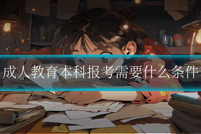 成人教育本科报考需要什么条件