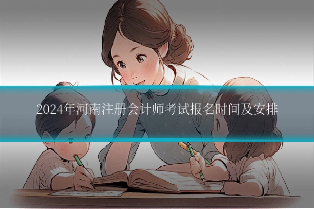 2024年河南注册会计师考试报名时间及安排