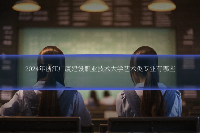 2024年浙江广厦建设职业技术大学艺术类专业有哪些