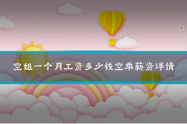 空姐一个月工资多少钱空乘薪资详情