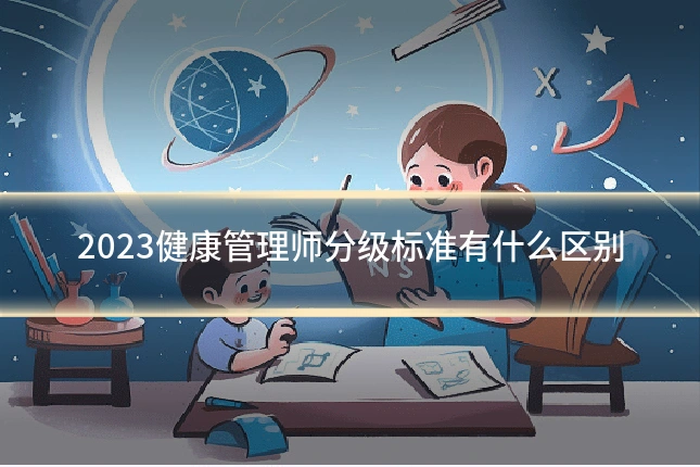 2023健康管理师分级标准有什么区别