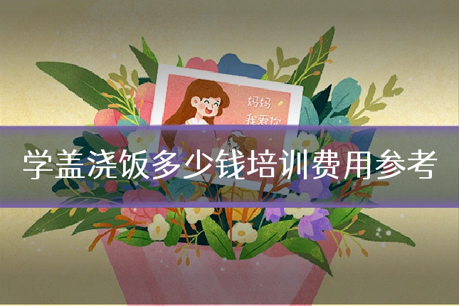 学盖浇饭多少钱培训费用参考