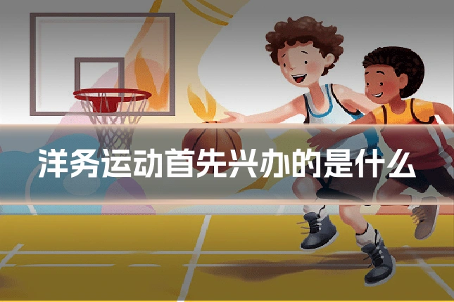 洋务运动首先兴办的是什么