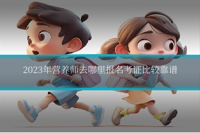 2023年营养师去哪里报名考证比较靠谱