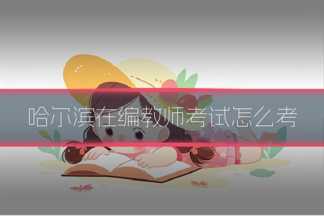 哈尔滨在编教师考试怎么考