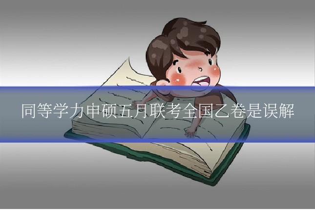 同等学力申硕五月联考全国乙卷是误解