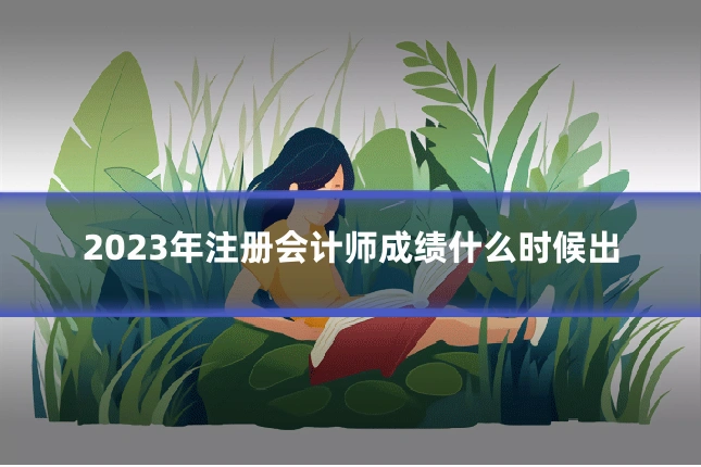 2023年注册会计师成绩什么时候出