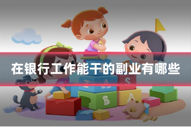 在银行工作能干的副业有哪些