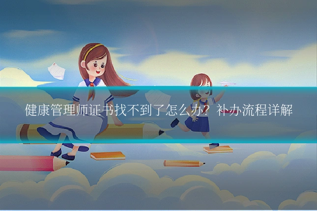 健康管理师证书找不到了怎么办？补办流程详解