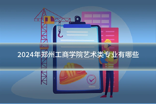 2024年郑州工商学院艺术类专业有哪些