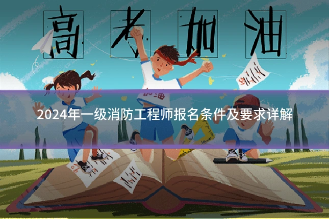 2024年一级消防工程师报名条件及要求详解