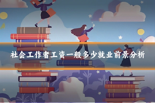 社会工作者工资一般多少就业前景分析