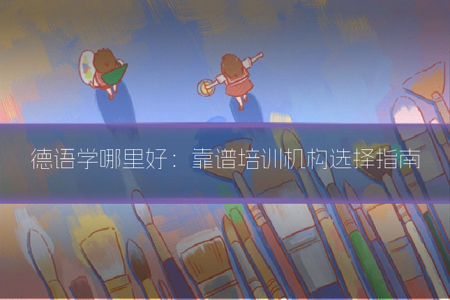 德语学哪里好：靠谱培训机构选择指南