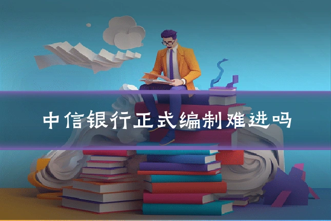 中信银行正式编制难进吗